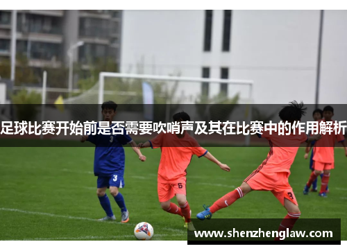 足球比赛开始前是否需要吹哨声及其在比赛中的作用解析